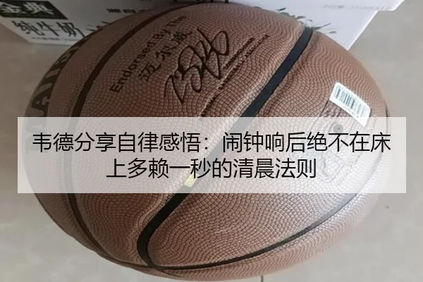 韦德分享自律感悟：闹钟响后绝不在床上多赖一秒的清晨法则